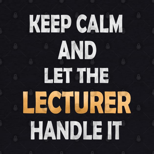 Keep Calm And Let The Lecturer Handle It - Academic Teacher design by Grabitees